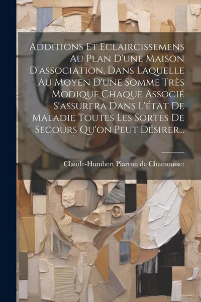 Additions Et Eclaircissemens Au Plan D’une Maison D’association, Dans Laquelle Au Moyen D’une Somme Très Modique Chaque Associé S’assurera Dans L’état