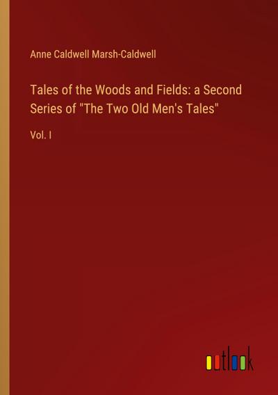 Tales of the Woods and Fields: a Second Series of "The Two Old Men’s Tales"