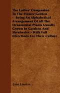 The Ladies’ Companion To The Flower Garden -  Being An Alphabetical Arrangement Of All The Ornamental Plants Usually Grown In Gardens And Shruberies - With Full Directions For Their Culture