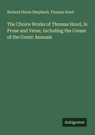 The Choice Works of Thomas Hood, in Prose and Verse, Including the Cream of the Comic Annuals