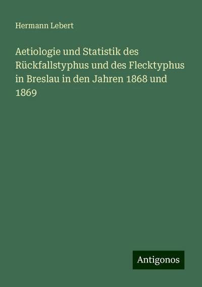Lebert, H: Aetiologie und Statistik des Rückfallstyphus und