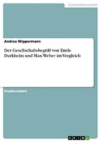 Der Gesellschaftsbegriff von Emile Durkheim und Max Weber im Vergleich