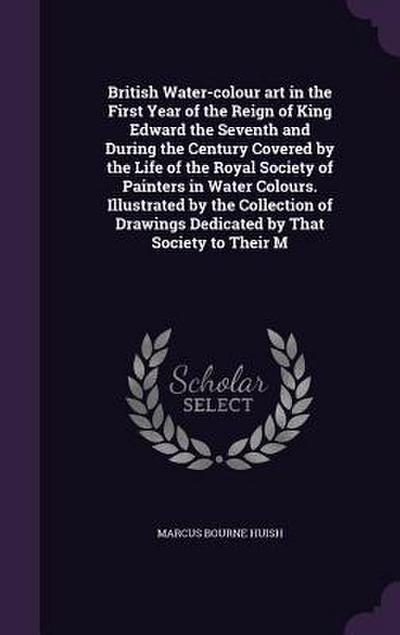 British Water-colour art in the First Year of the Reign of King Edward the Seventh and During the Century Covered by the Life of the Royal Society of Painters in Water Colours. Illustrated by the Collection of Drawings Dedicated by That Society to Their M