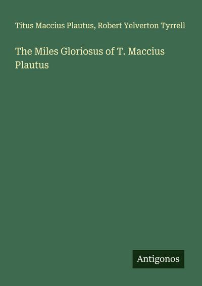 The Miles Gloriosus of T. Maccius Plautus