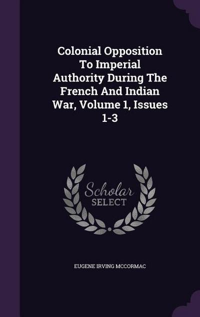 Colonial Opposition To Imperial Authority During The French And Indian War, Volume 1, Issues 1-3