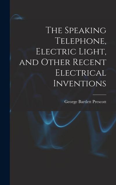 The Speaking Telephone, Electric Light, and Other Recent Electrical Inventions