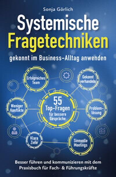 Systemische Fragetechniken gekonnt im Business-Alltag anwenden - Besser führen & kommunizieren mit dem Praxisbuch für Fach- & Führungskräfte