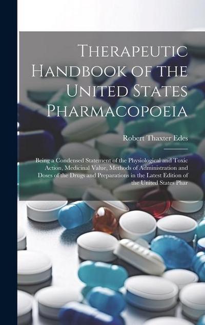 Therapeutic Handbook of the United States Pharmacopoeia: Being a Condensed Statement of the Physiological and Toxic Action, Medicinal Value, Methods o