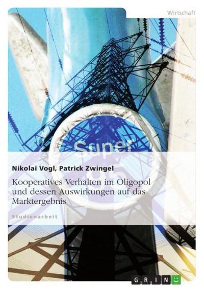 Kooperatives Verhalten im Oligopol und dessen Auswirkungen auf das Marktergebnis - Nikolai Vogl, Patrick Zwingel