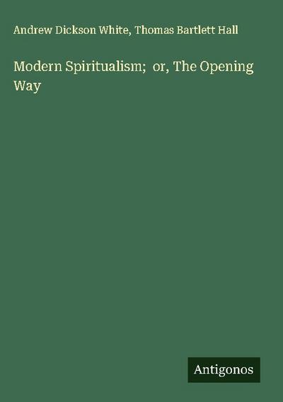 Modern Spiritualism;  or, The Opening Way