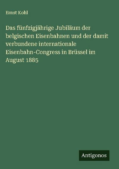Das fünfzigjährige Jubiläum der belgischen Eisenbahnen und der damit verbundene internationale Eisenbahn-Congress in Brüssel im August 1885