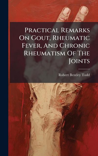 Practical Remarks On Gout, Rheumatic Fever, And Chronic Rheumatism Of The Joints