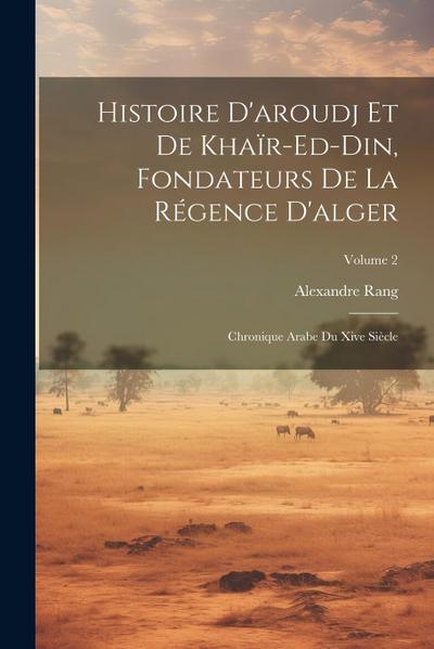 Histoire D’aroudj Et De Khaïr-Ed-Din, Fondateurs De La Régence D’alger: Chronique Arabe Du Xive Siècle; Volume 2