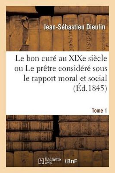 Le Bon Curé Au Xixe Siècle Ou Le Prêtre Considéré Sous Le Rapport Moral Et Social Tome 1