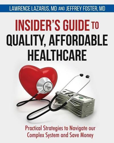 Insider’s Guide to Quality, Affordable Healthcare: Practical Strategies to Navigate our Complex System and Save Money