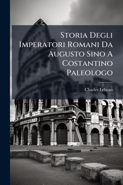 Storia Degli Imperatori Romani Da Augusto Sino A Costantino Paleologo