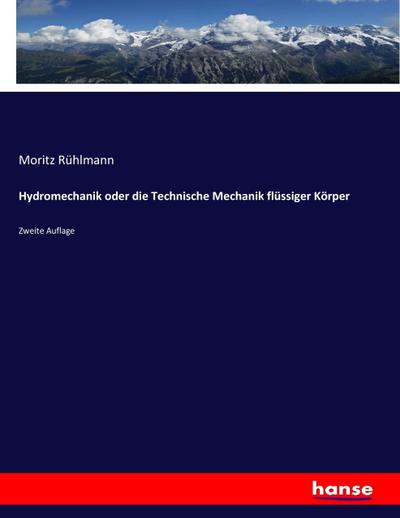 Hydromechanik oder die Technische Mechanik flüssiger Körper