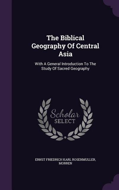 The Biblical Geography Of Central Asia: With A General Introduction To The Study Of Sacred Geography