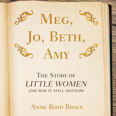 Meg, Jo, Beth, Amy: The Story of Little Women and Why It Still Matters