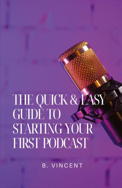 The Quick & Easy Guide to Starting Your First Podcast