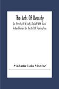 The Arts Of Beauty; Or, Secrets Of A Lady’s Toilet With Hints To Gentlemen On The Art Of Fascinating