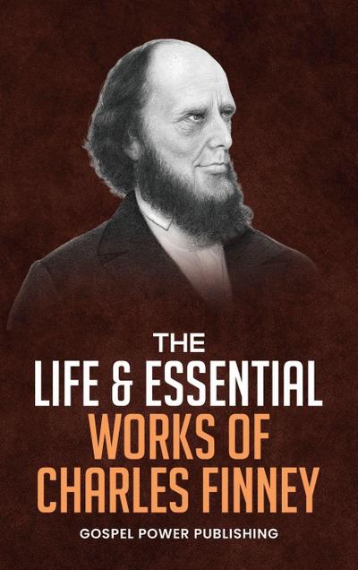 The Life & Essential Works Of Charles Finney