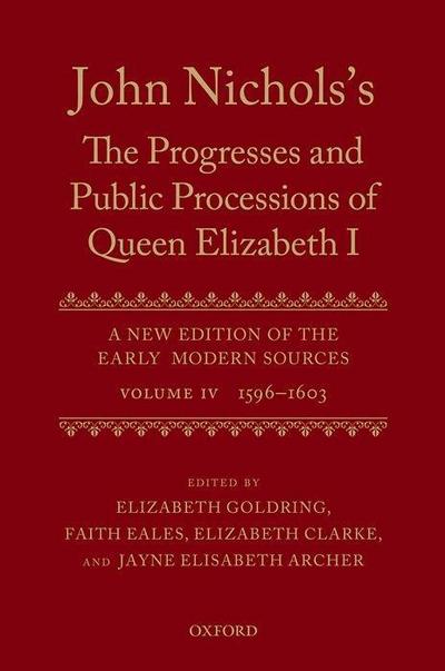 John Nichols’s the Progresses and Public Processions of Queen Elizabeth: A New Edition of the Early Modern Sources: Volume IV: 1596 to 1603