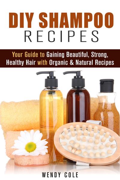 DIY Shampoo Recipes: Your Guide to Gaining Beautiful, Strong, Healthy Hair with Organic & Natural Recipes (DIY Hair Care)