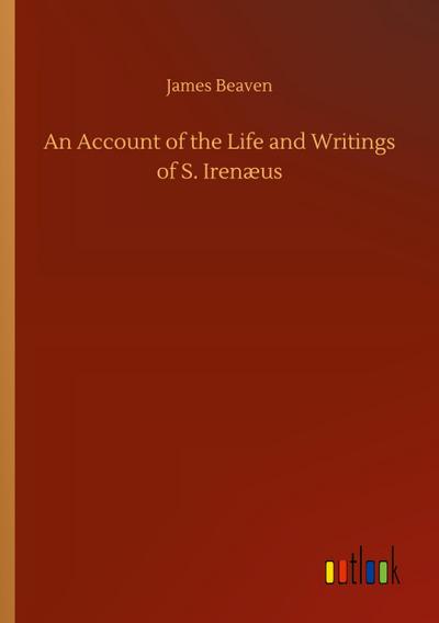 An Account of the Life and Writings of S. Irenæus