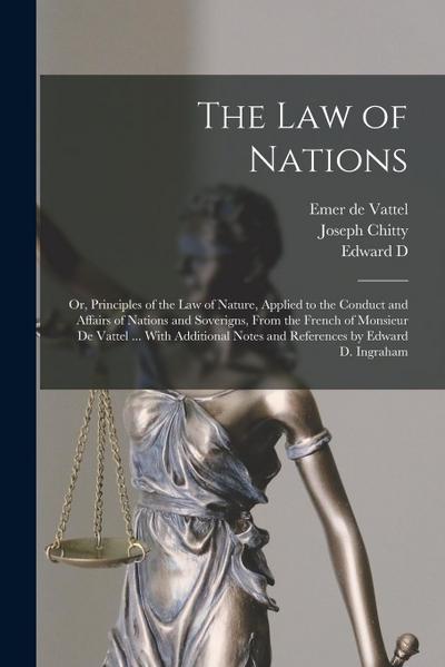 The law of Nations: Or, Principles of the law of Nature, Applied to the Conduct and Affairs of Nations and Soverigns, From the French of M