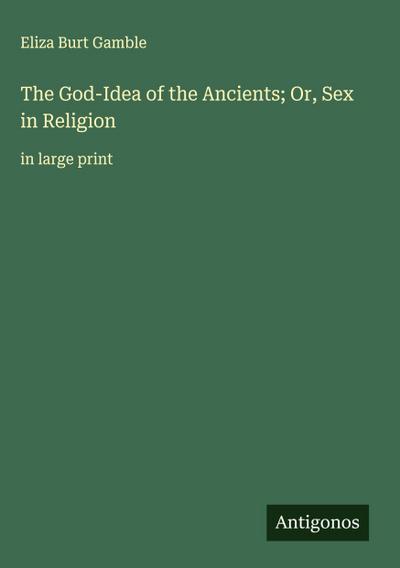 The God-Idea of the Ancients; Or, Sex in Religion