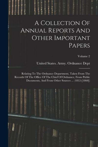 A Collection Of Annual Reports And Other Important Papers: Relating To The Ordnance Department, Taken From The Records Of The Office Of The Chief Of O