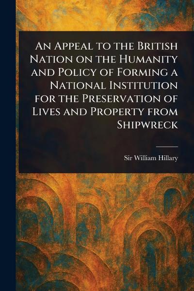 An Appeal to the British Nation on the Humanity and Policy of Forming a National Institution for the Preservation of Lives and Property From Shipwreck