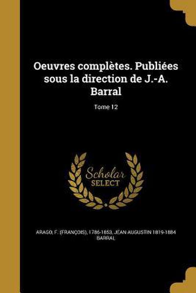 Oeuvres complètes. Publiées sous la direction de J.-A. Barral; Tome 12