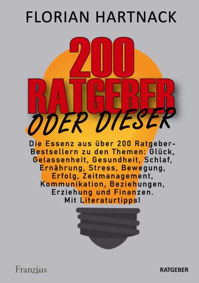 200 Ratgeber oder dieser: Die Essenz aus über 200 Ratgeber-Bestsellern zu den Themen: Glück, Gelassenheit, Gesundheit, Schlaf, Ernährung, Stress, ... Erziehung und Finanzen. Mit Literaturtipps!