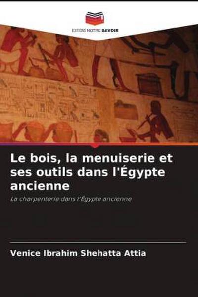 Le bois, la menuiserie et ses outils dans l’Égypte ancienne