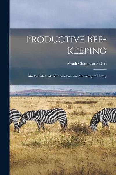 Productive Bee-keeping: Modern Methods of Production and Marketing of Honey