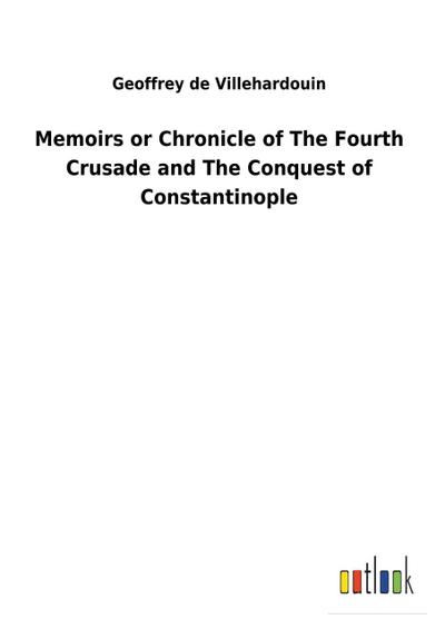 Memoirs or Chronicle of The Fourth Crusade and The Conquest of Constantinople