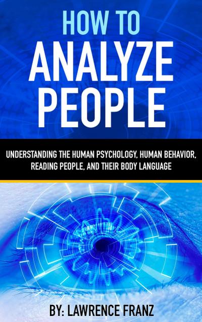 How to Analyze People (Understanding the Human Psychology,Human Behavior,Reading People, and Their Body Language)