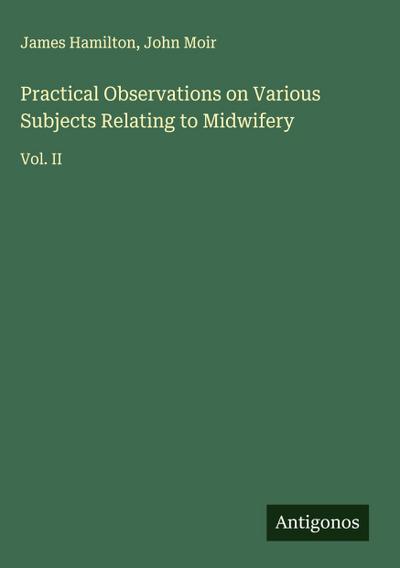 Practical Observations on Various Subjects Relating to Midwifery