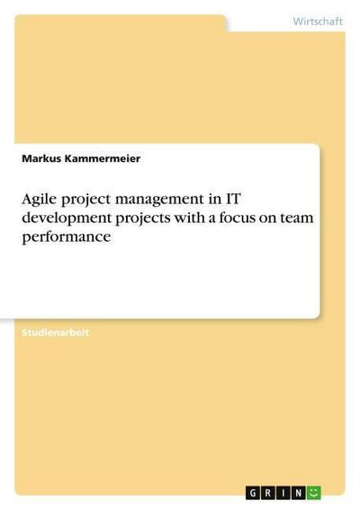 Agile project management in IT development projects with a focus on team performance - Markus Kammermeier