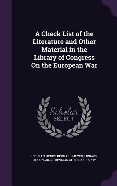 A Check List of the Literature and Other Material in the Library of Congress On the European War