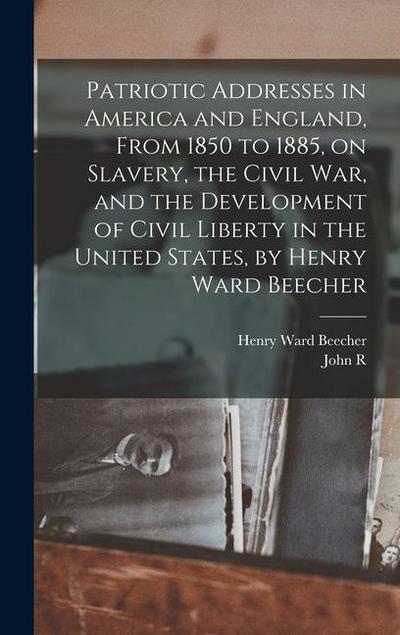 Patriotic Addresses in America and England, From 1850 to 1885, on Slavery, the Civil war, and the Development of Civil Liberty in the United States, by Henry Ward Beecher