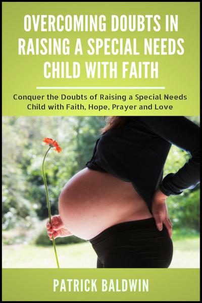 Overcoming Doubts in Raising a Special Needs Child with Faith: Conquer the Doubts of Raising a Special Needs Child with Faith, Hope, Prayer and Love
