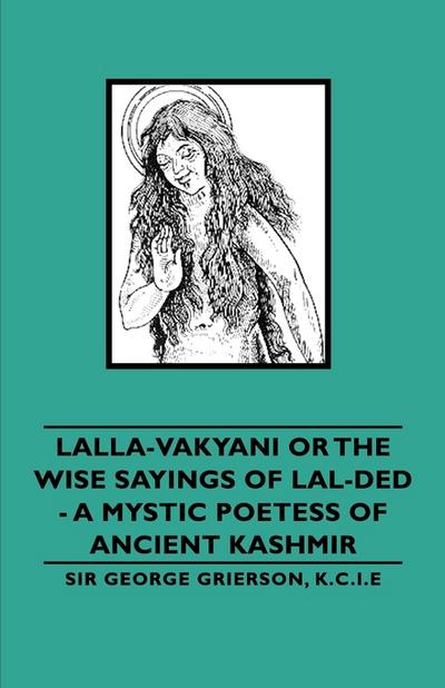 Lalla-Vakyani or the Wise Sayings of Lal-Ded - A Mystic Poetess of Ancient Kashmir