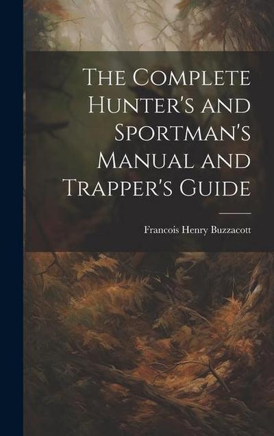The Complete Hunter’s and Sportman’s Manual and Trapper’s Guide