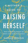 A Mother’s Guide to Raising Herself