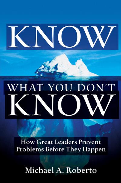 Know What You Don’t Know: How Great Leaders Prevent Problems Before They Happen