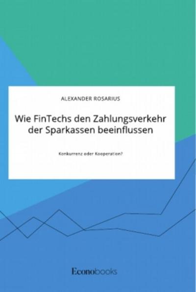 Wie FinTechs den Zahlungsverkehr der Sparkassen beeinflussen. Konkurrenz oder Kooperation?