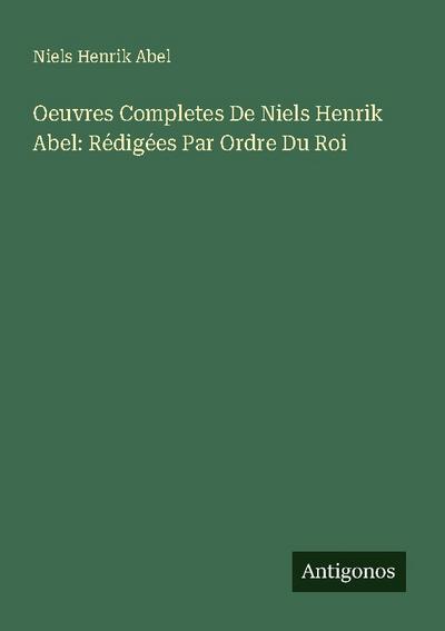 Oeuvres Completes De Niels Henrik Abel: Rédigées Par Ordre Du Roi